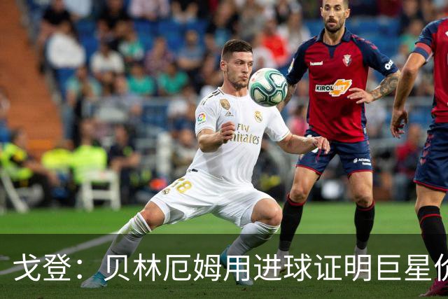 戈登：贝林厄姆用进球证明巨星价值，迎战挪威是巨大挑战